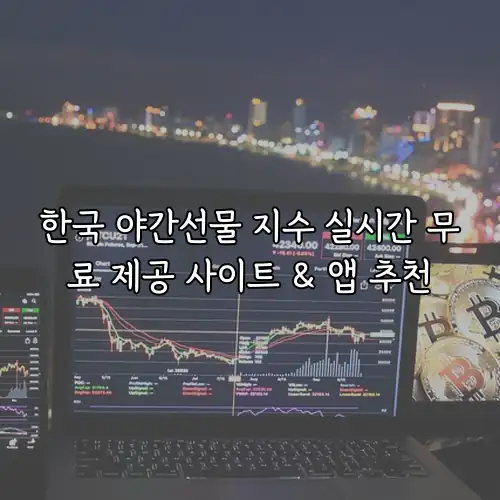 한국 야간선물 지수 실시간 무료 제공 사이트 & 앱 추천