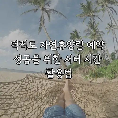덕적도 자연휴양림 예약 성공을 위한 서버 시간 활용법