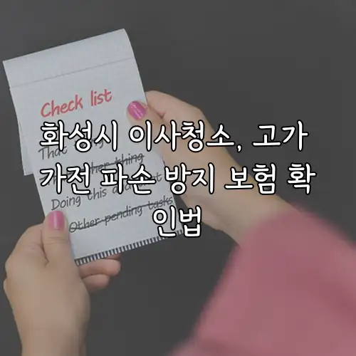 화성시 이사청소, 고가 가전 파손 방지 보험 확인법