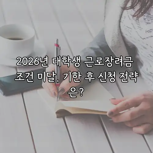2026년 대학생 근로장려금 조건 미달, 기한 후 신청 전략은?