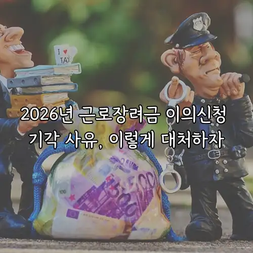 2026년 근로장려금 이의신청 기각 사유, 이렇게 대처하자