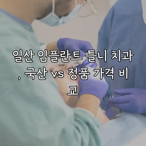 일산 임플란트 틀니 치과, 국산 vs 정품 가격 비교