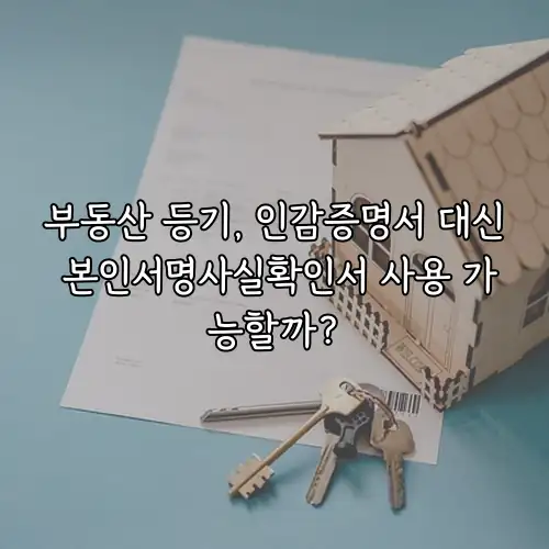부동산 등기, 인감증명서 대신 본인서명사실확인서 사용 가능할까?