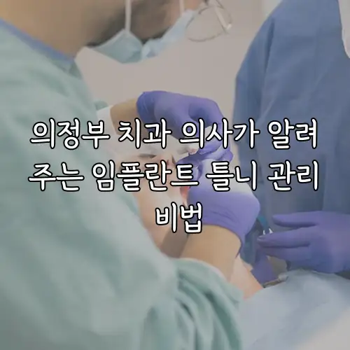 의정부 치과 의사가 알려주는 임플란트 틀니 관리 비법