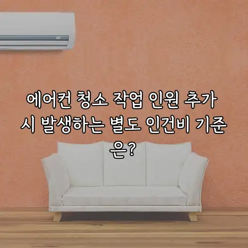 에어컨 청소 작업 인원 추가 시 발생하는 별도 인건비 기준은?