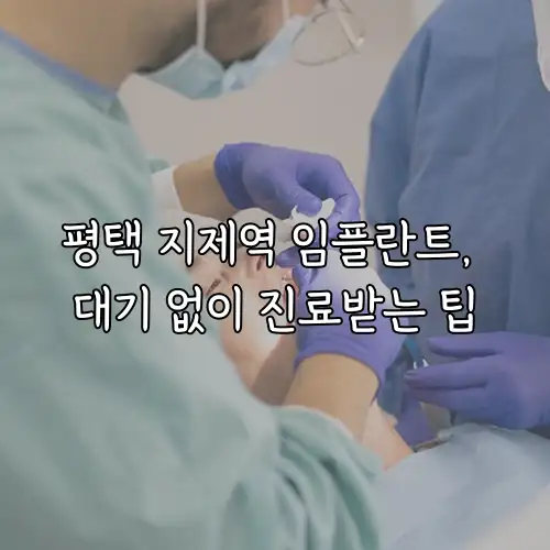 평택 지제역 임플란트, 대기 없이 진료받는 팁