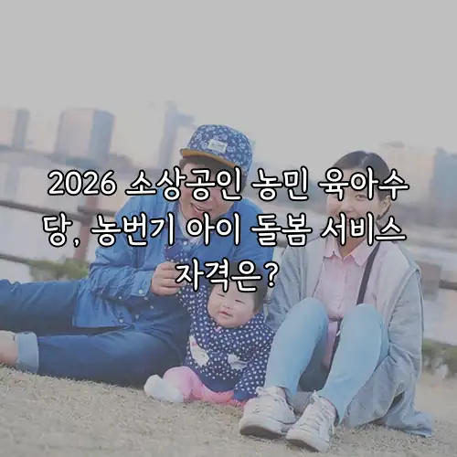 2026 소상공인 농민 육아수당, 농번기 아이 돌봄 서비스 자격은?