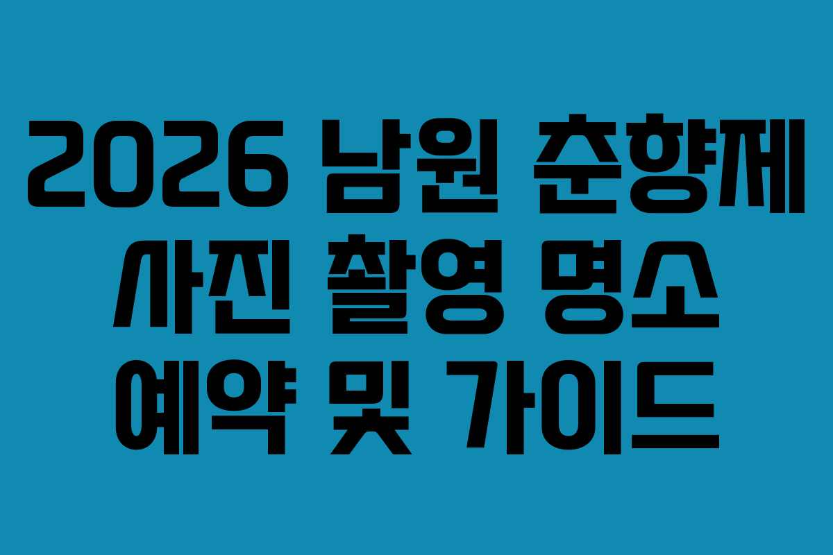 2026 남원 춘향제 사진 촬영 명소 예약 및 가이드