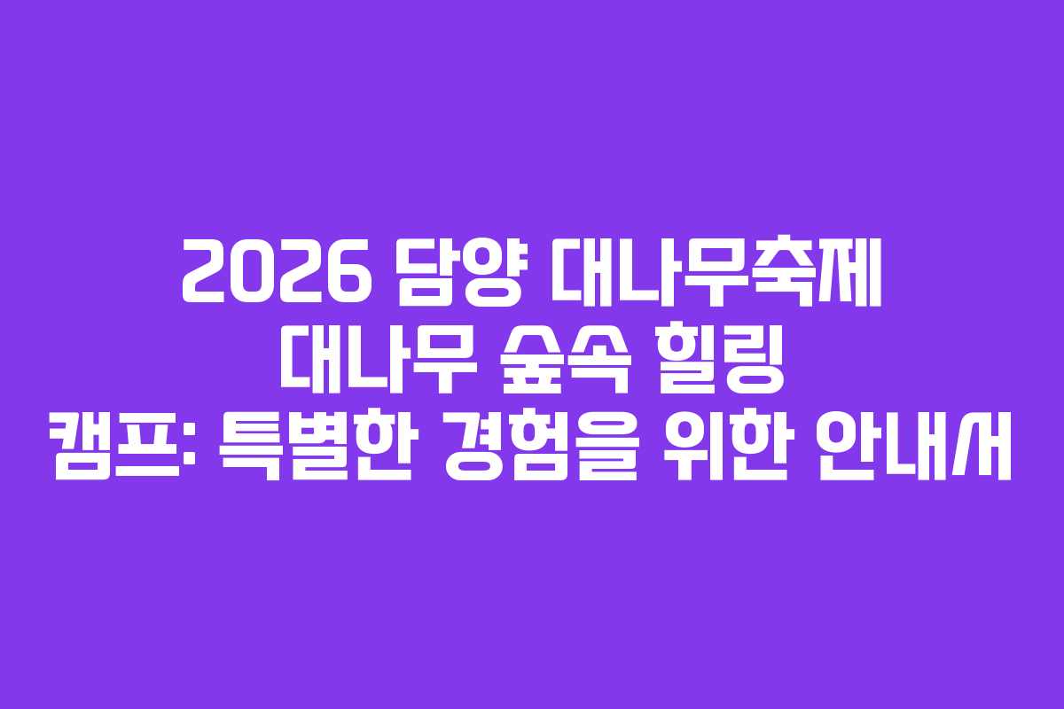 2026 담양 대나무축제 대나무 숲속 힐링 캠프: 특별한 경험을 위한 안내서