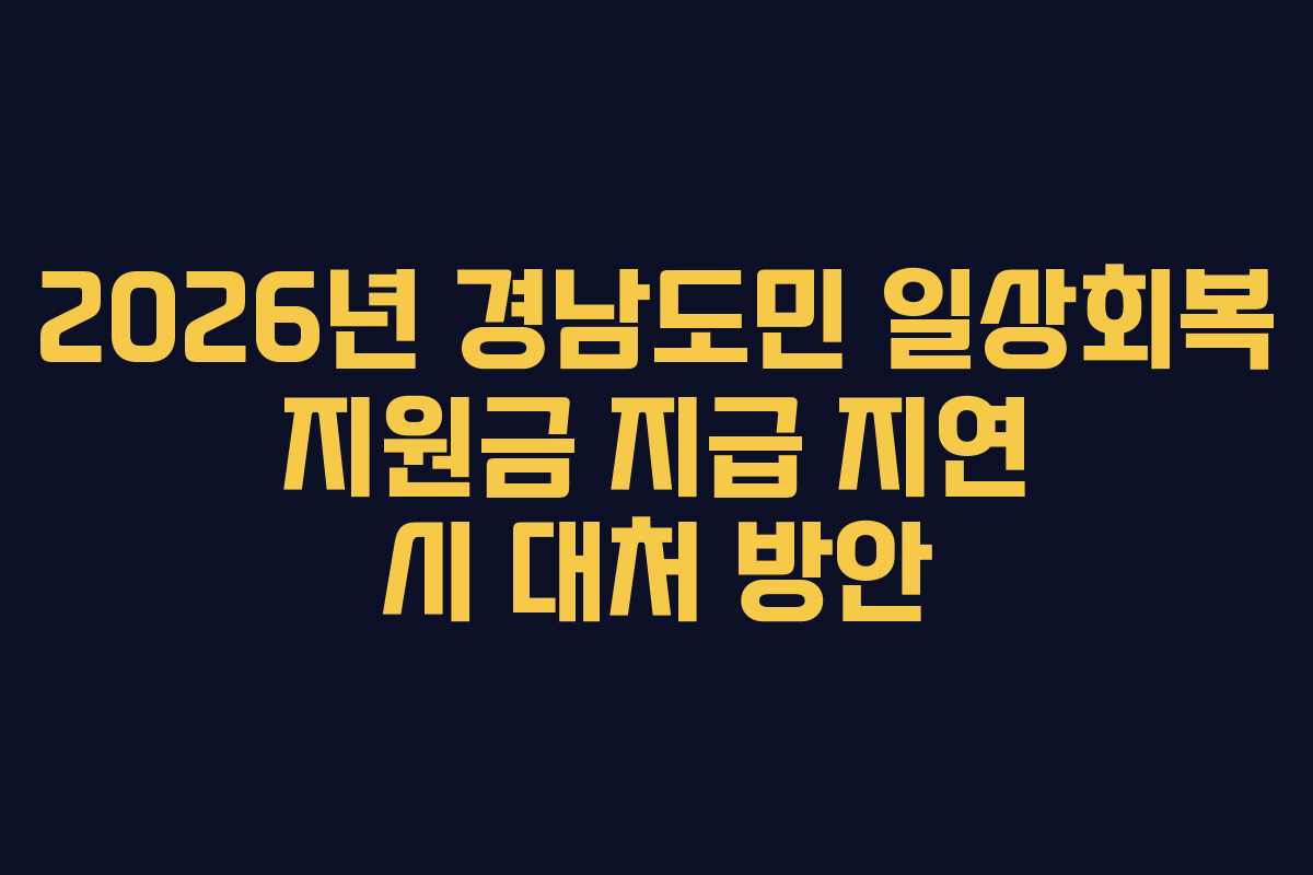 2026년 경남도민 일상회복 지원금 지급 지연 시 대처 방안