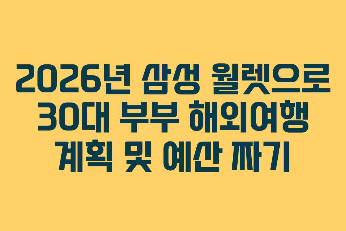 2026년 삼성 월렛으로 30대 부부 해외여행 계획 및 예산 짜기