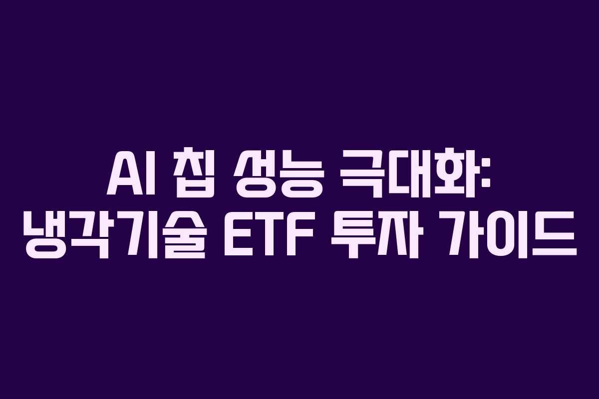 AI 칩 성능 극대화: 냉각기술 ETF 투자 가이드