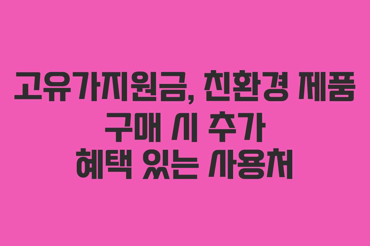 고유가지원금, 친환경 제품 구매 시 추가 혜택 있는 사용처