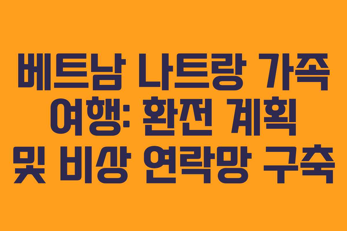 베트남 나트랑 가족 여행: 환전 계획 및 비상 연락망 구축