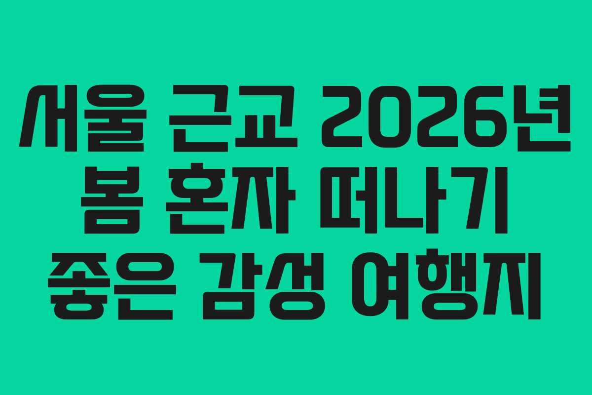 서울 근교 2026년 봄 혼자 떠나기 좋은 감성 여행지