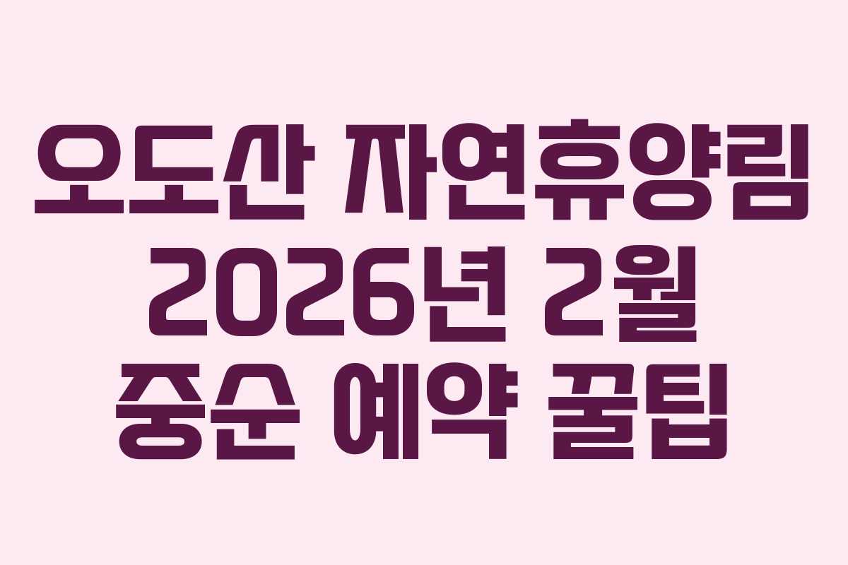 오도산 자연휴양림 2026년 2월 중순 예약 꿀팁