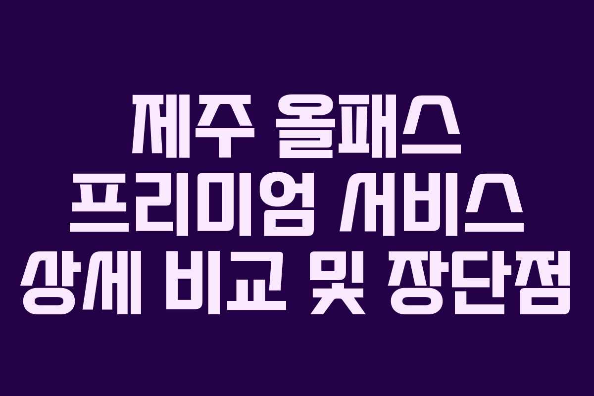 제주 올패스 프리미엄 서비스 상세 비교 및 장단점