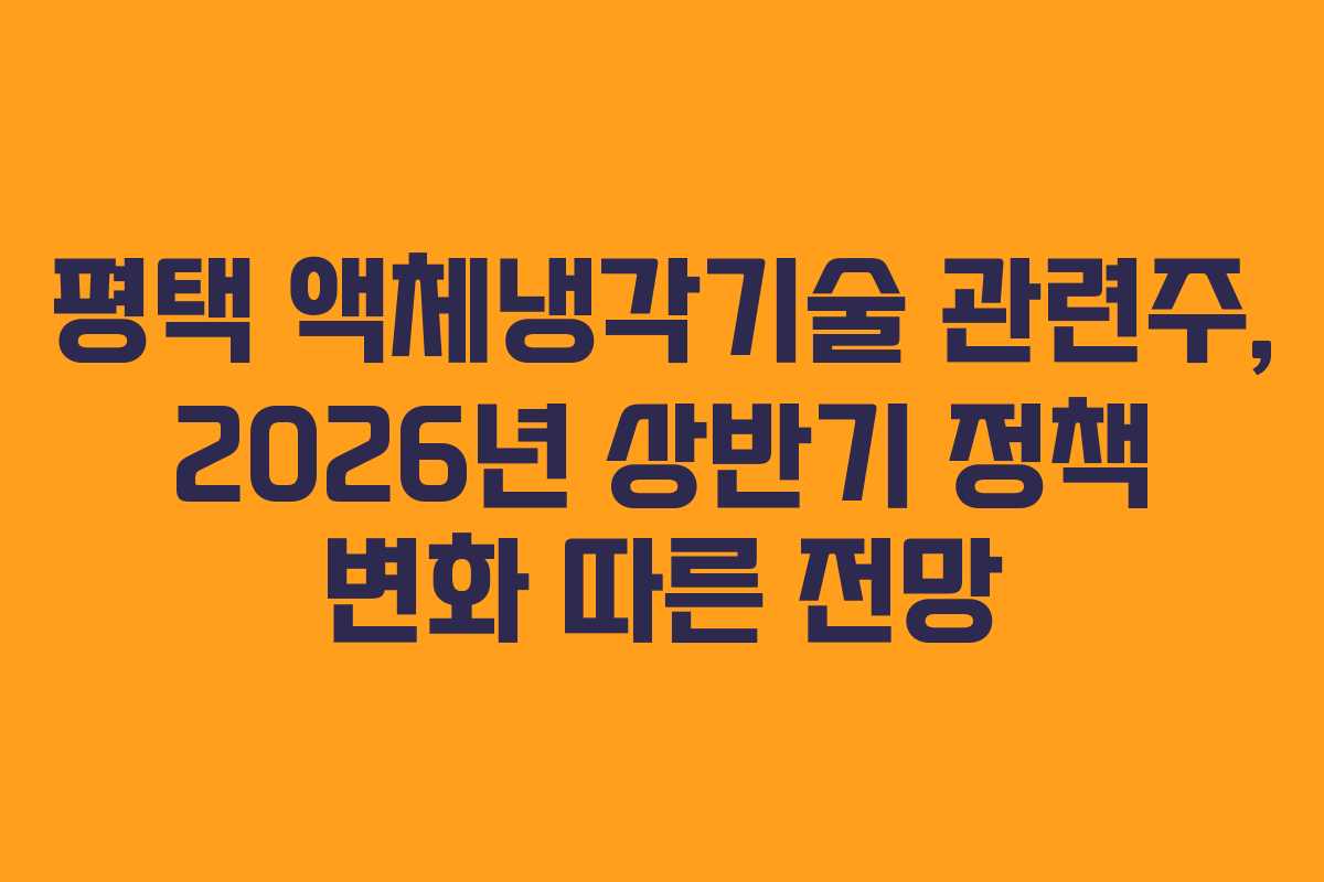 평택 액체냉각기술 관련주, 2026년 상반기 정책 변화 따른 전망