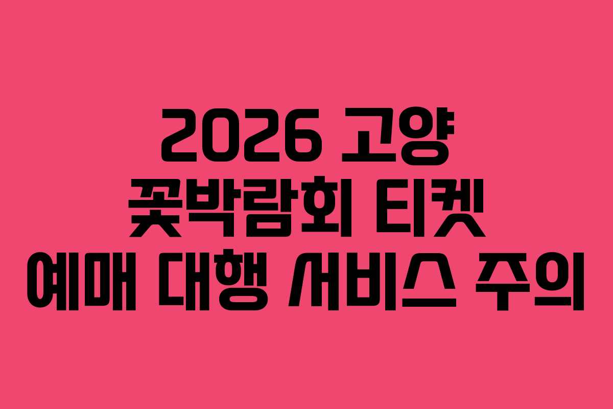 2026 고양 꽃박람회 티켓 예매 대행 서비스 주의