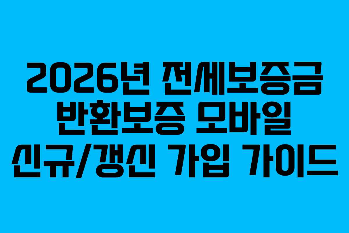 2026년 전세보증금 반환보증 모바일 신규/갱신 가입 가이드