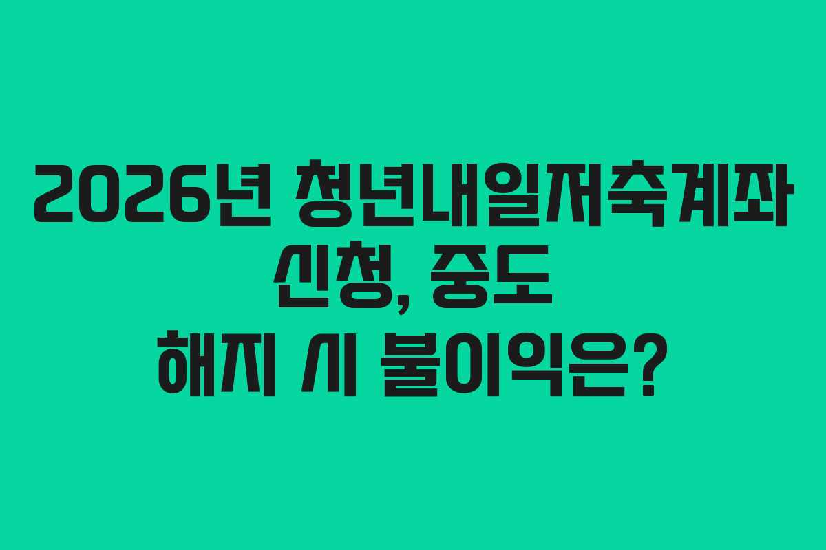 2026년 청년내일저축계좌 신청, 중도 해지 시 불이익은?