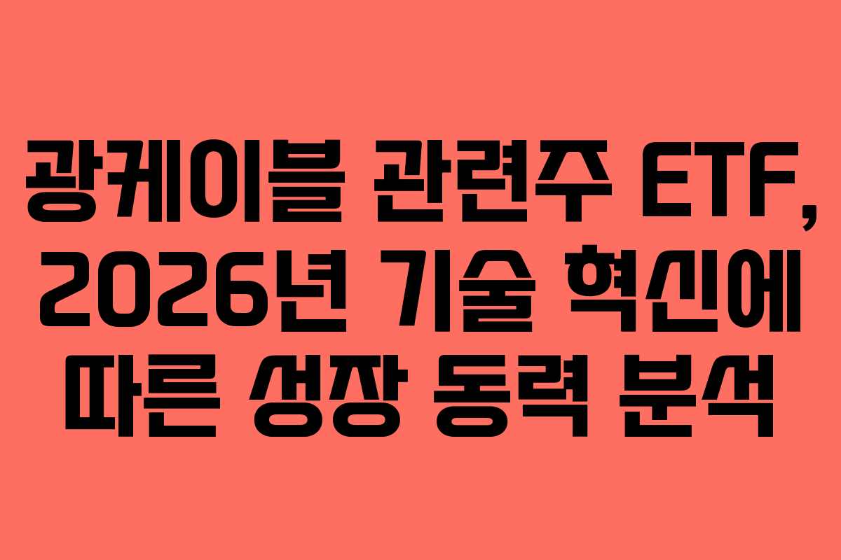 광케이블 관련주 ETF, 2026년 기술 혁신에 따른 성장 동력 분석