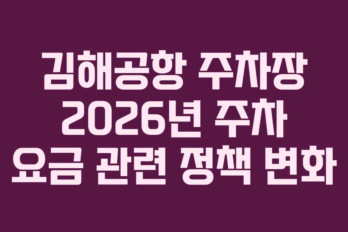 김해공항 주차장 2026년 주차 요금 관련 정책 변화