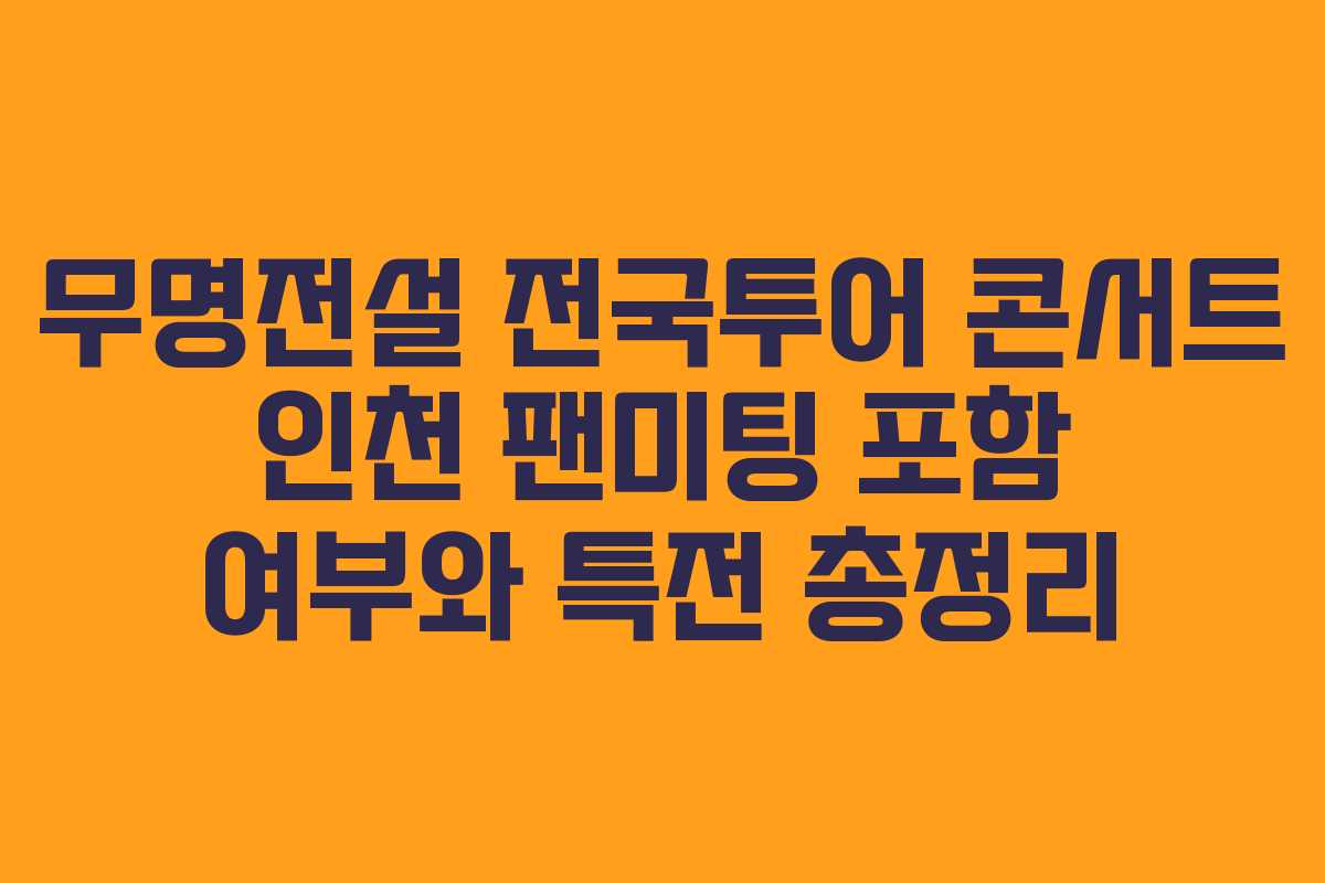 무명전설 전국투어 콘서트 인천 팬미팅 포함 여부와 특전 총정리