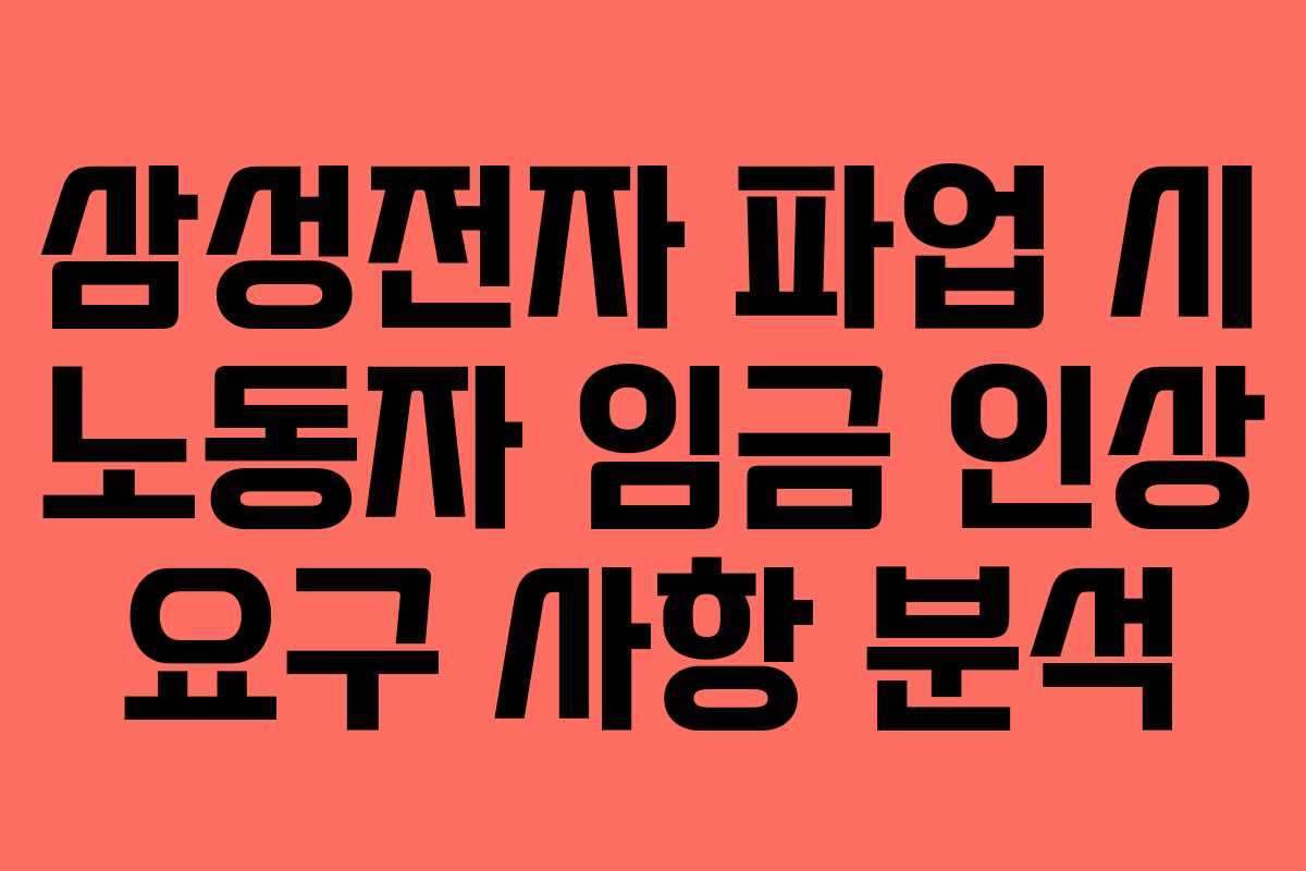 삼성전자 파업 시 노동자 임금 인상 요구 사항 분석