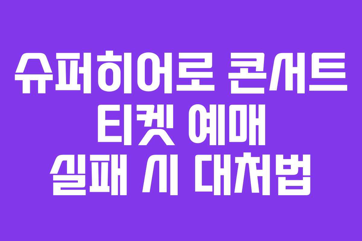 슈퍼히어로 콘서트 티켓 예매 실패 시 대처법