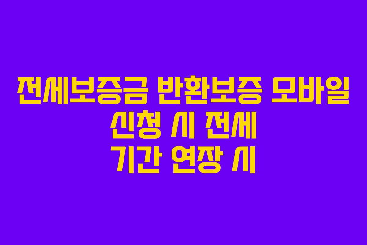 전세보증금 반환보증 모바일 신청 시 전세 기간 연장 시
