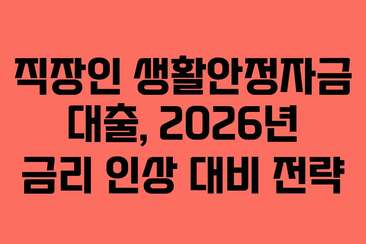 직장인 생활안정자금 대출, 2026년 금리 인상 대비 전략