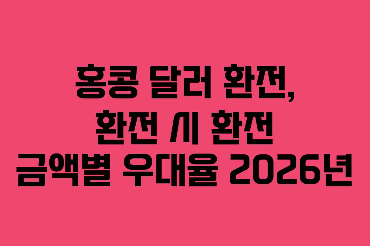 홍콩 달러 환전, 환전 시 환전 금액별 우대율 2026년