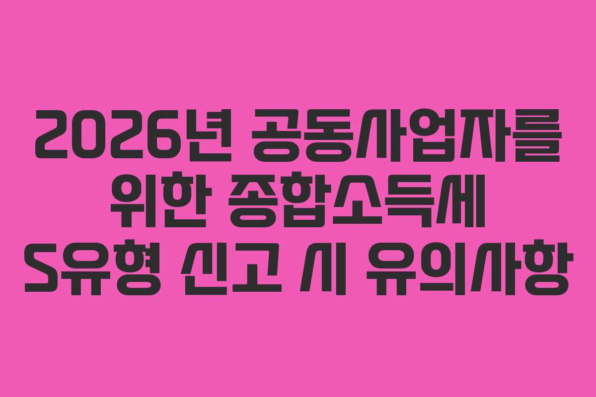 2026년 공동사업자를 위한 종합소득세 S유형 신고 시 유의사항