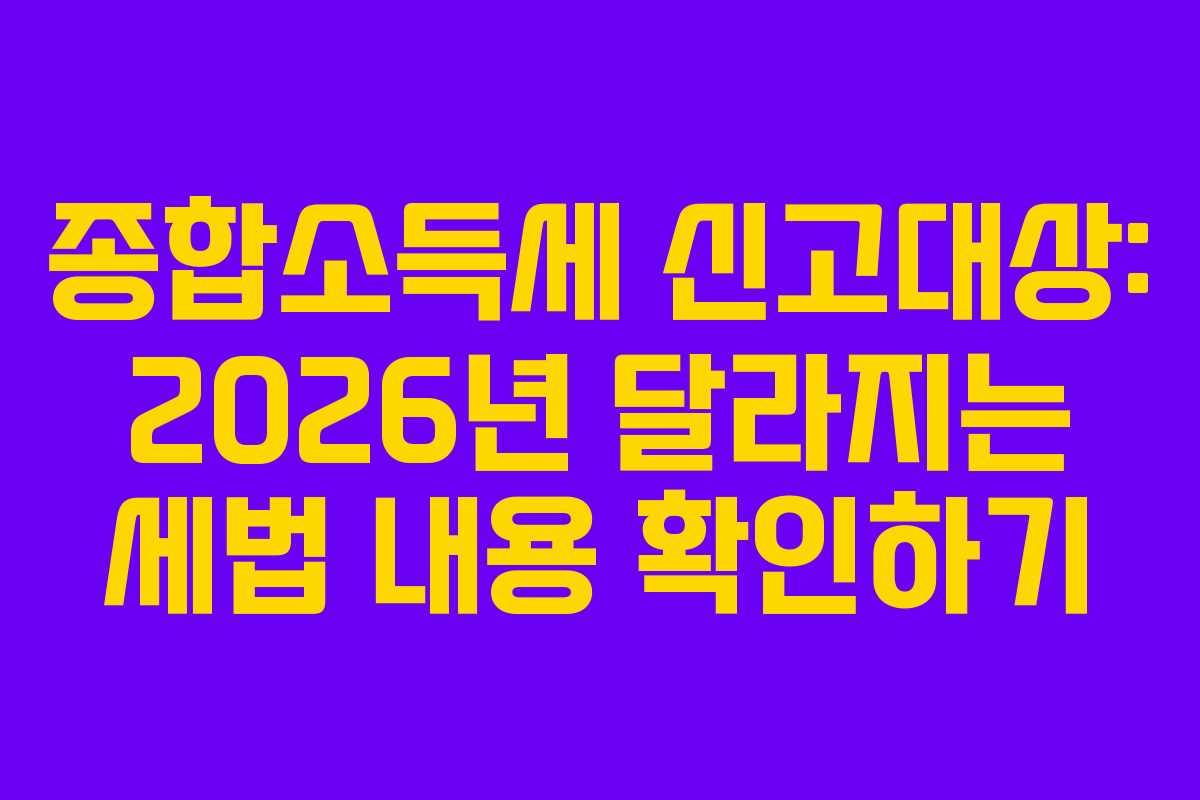 종합소득세 신고대상: 2026년 달라지는 세법 내용 확인하기