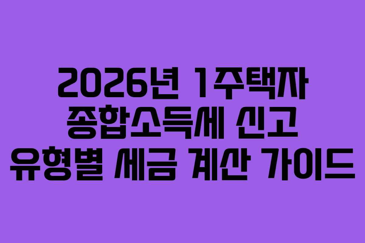 2026년 1주택자 종합소득세 신고 유형별 세금 계산 가이드