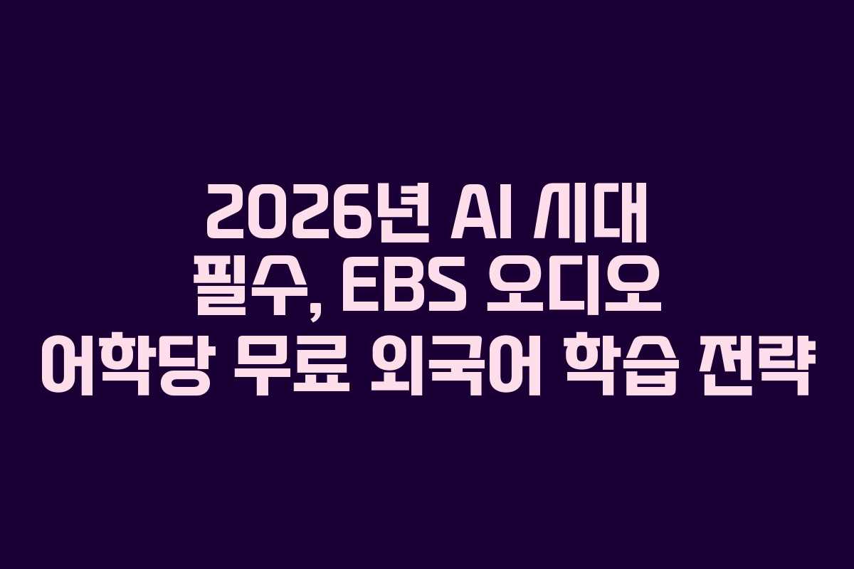 2026년 AI 시대 필수, EBS 오디오 어학당 무료 외국어 학습 전략