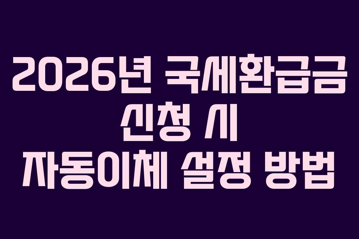 2026년 국세환급금 신청 시 자동이체 설정 방법