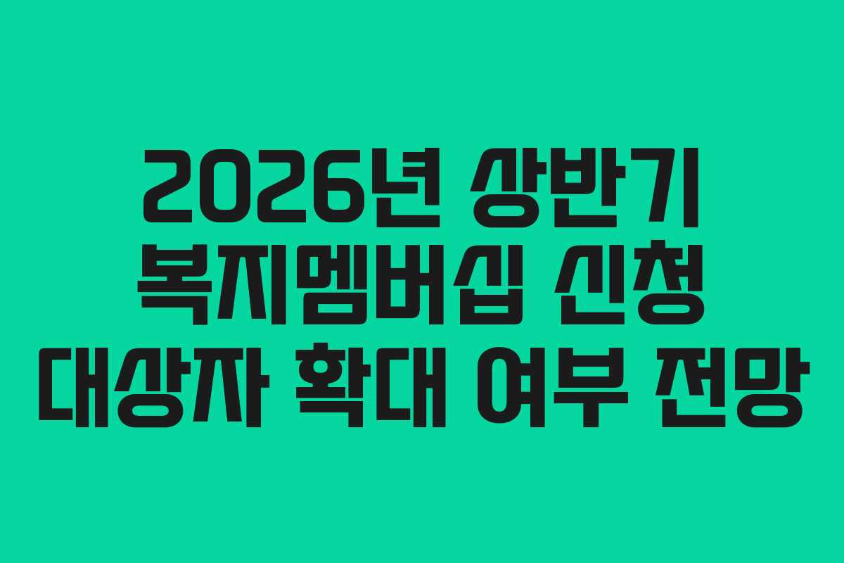 2026년 상반기 복지멤버십 신청 대상자 확대 여부 전망