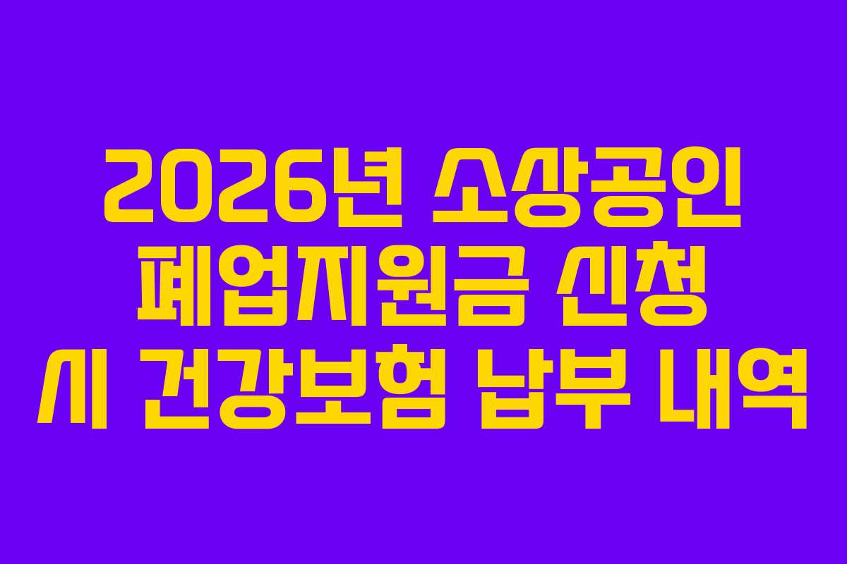 2026년 소상공인 폐업지원금 신청 시 건강보험 납부 내역