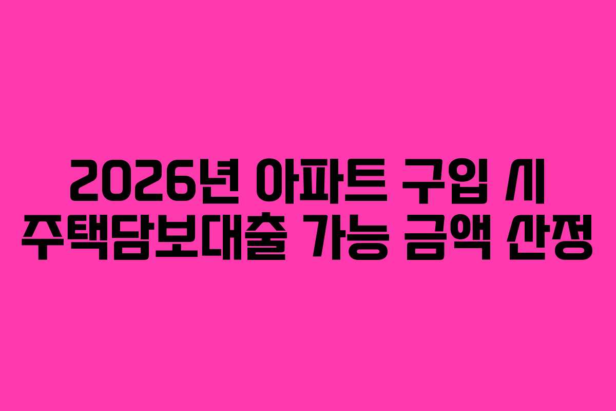 2026년 아파트 구입 시 주택담보대출 가능 금액 산정
