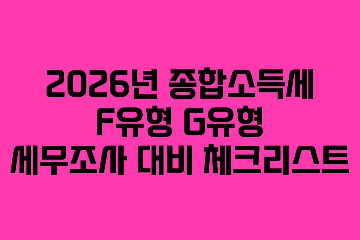 2026년 종합소득세 F유형 G유형 세무조사 대비 체크리스트