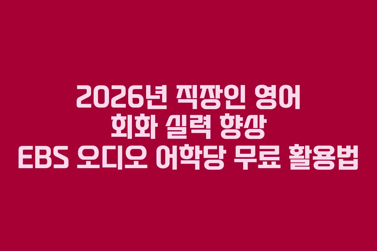 2026년 직장인 영어 회화 실력 향상 EBS 오디오 어학당 무료 활용법