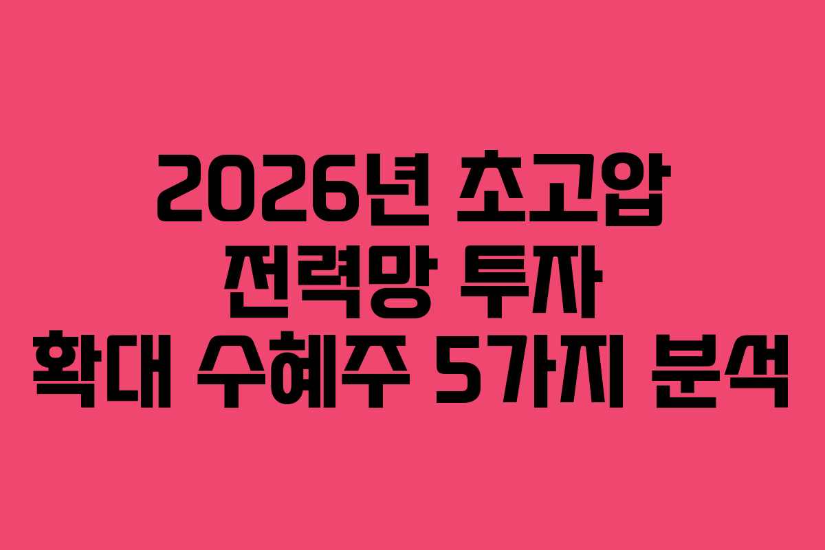 2026년 초고압 전력망 투자 확대 수혜주 5가지 분석