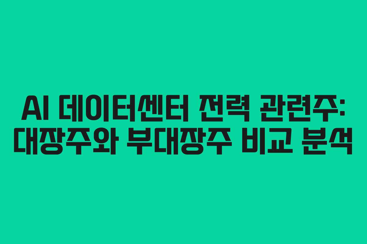 AI 데이터센터 전력 관련주: 대장주와 부대장주 비교 분석
