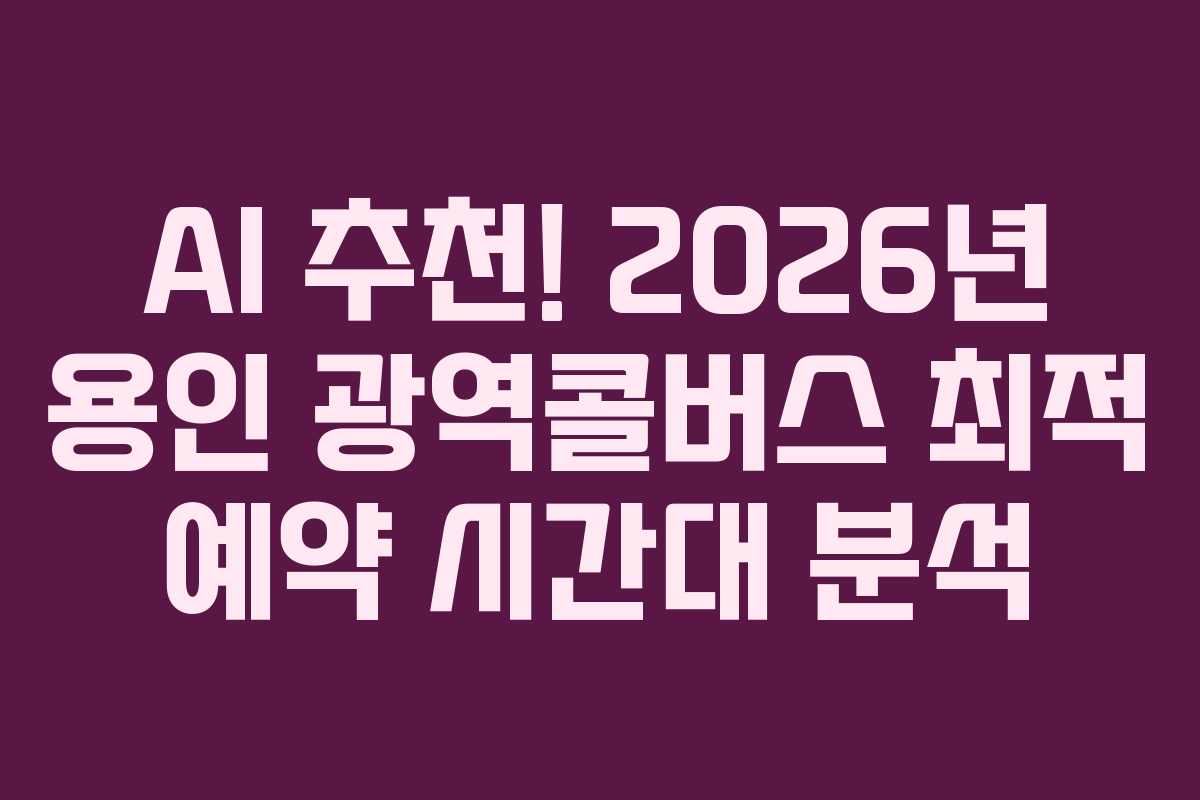 AI 추천! 2026년 용인 광역콜버스 최적 예약 시간대 분석