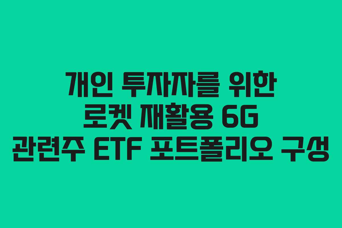 개인 투자자를 위한 로켓 재활용 6G 관련주 ETF 포트폴리오 구성