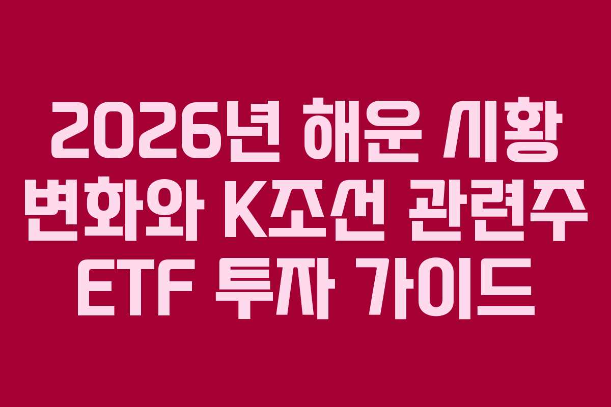 2026년 해운 시황 변화와 K조선 관련주 ETF 투자 가이드