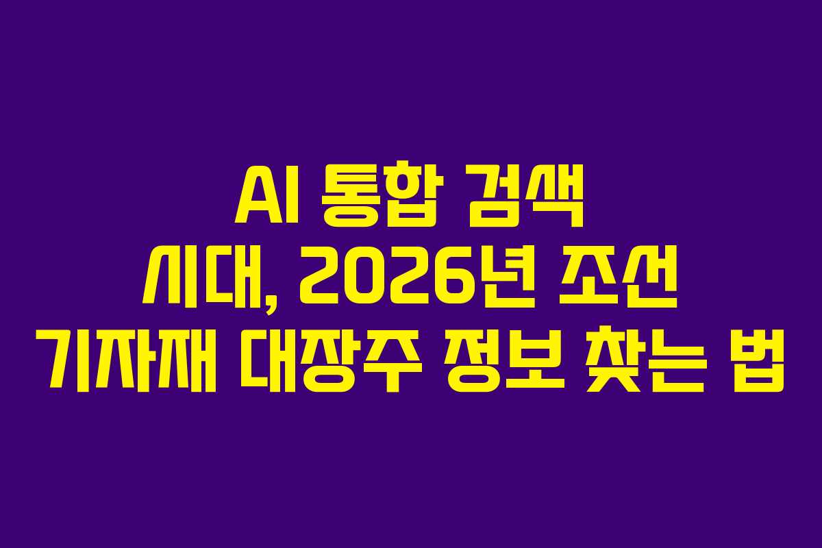 AI 통합 검색 시대, 2026년 조선 기자재 대장주 정보 찾는 법