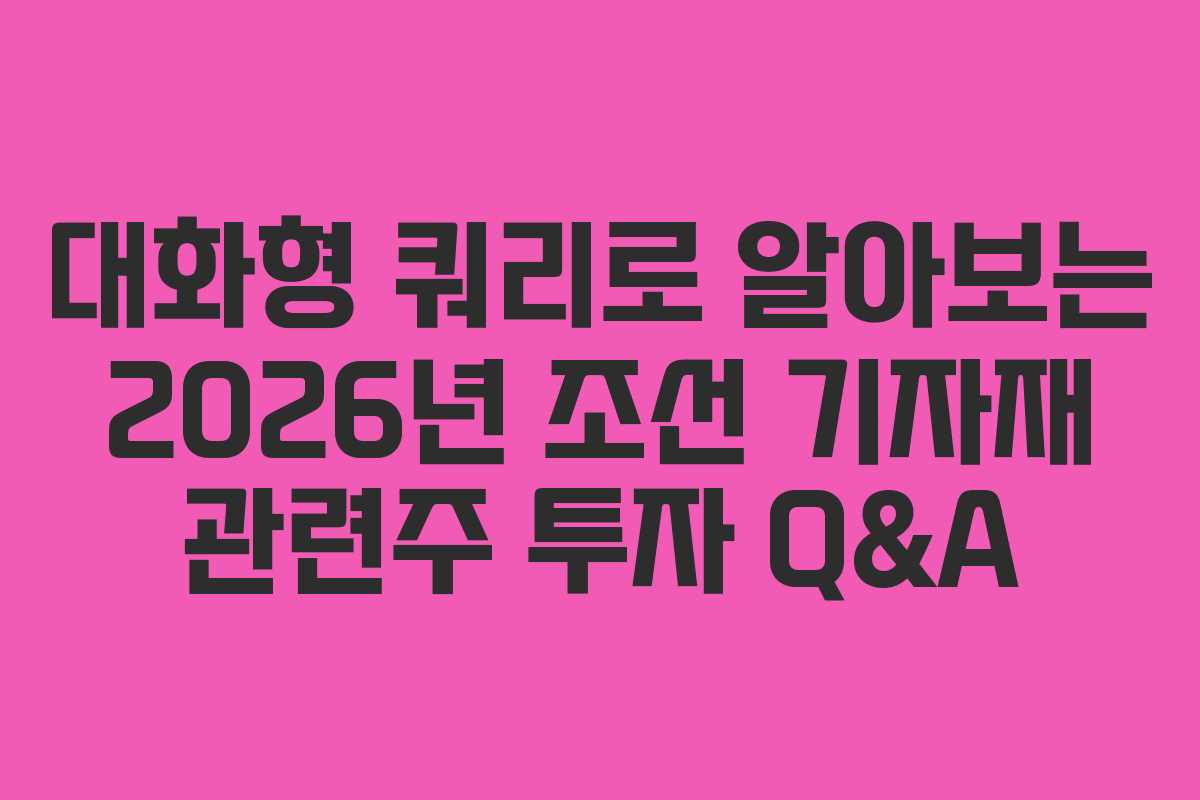대화형 쿼리로 알아보는 2026년 조선 기자재 관련주 투자 Q&A